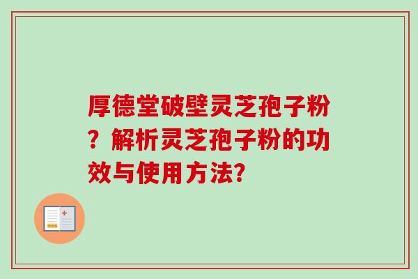厚德堂破壁灵芝孢子粉？解析灵芝孢子粉的功效与使用方法？