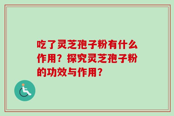 吃了灵芝孢子粉有什么作用？探究灵芝孢子粉的功效与作用？