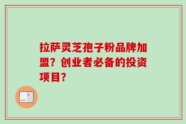 拉萨灵芝孢子粉品牌加盟？创业者必备的投资项目？