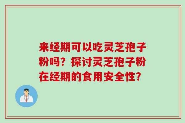 来经期可以吃灵芝孢子粉吗？探讨灵芝孢子粉在经期的食用安全性？
