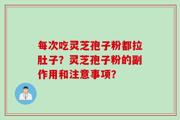 每次吃灵芝孢子粉都拉肚子?灵芝孢子粉的副作用和注意事项? 每次吃灵芝孢子粉都拉肚子?灵芝孢子粉的副作用和注意事项?