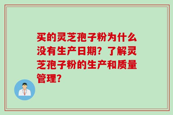 买的灵芝孢子粉为什么没有生产日期？了解灵芝孢子粉的生产和质量管理？