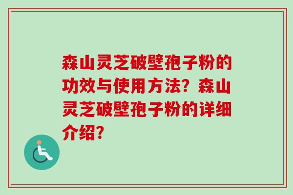 森山灵芝破壁孢子粉的功效与使用方法？森山灵芝破壁孢子粉的详细介绍？
