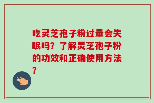 吃灵芝孢子粉过量会失眠吗？了解灵芝孢子粉的功效和正确使用方法？