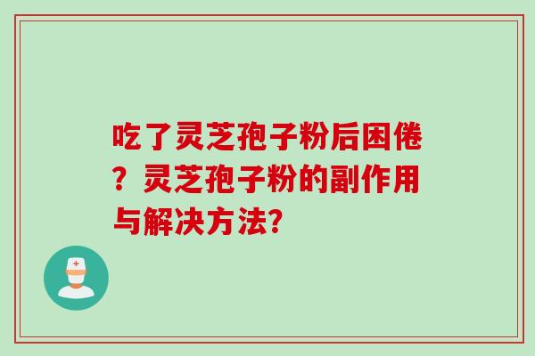 吃了灵芝孢子粉后困倦？灵芝孢子粉的副作用与解决方法？