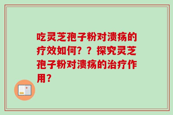 吃灵芝孢子粉对溃疡的疗效如何？？探究灵芝孢子粉对溃疡的治疗作用？