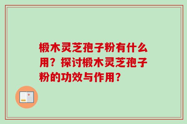 椴木灵芝孢子粉有什么用？探讨椴木灵芝孢子粉的功效与作用？