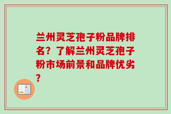 兰州灵芝孢子粉品牌排名?了解兰州灵芝孢子粉市场前景和品牌优劣? 兰州灵芝孢子粉品牌排名?了解兰州灵芝孢子粉市场前景和品牌优劣?