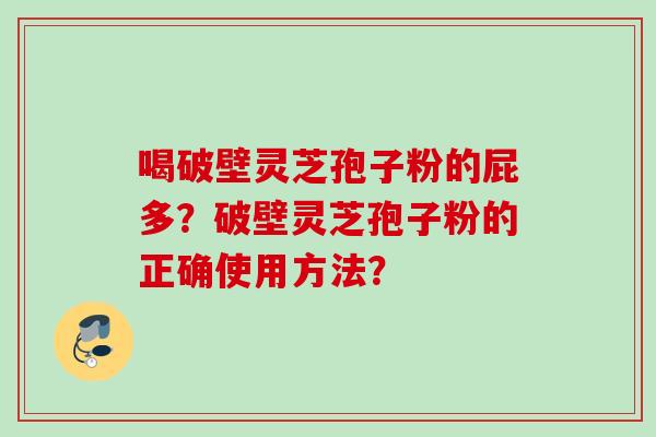 喝破壁灵芝孢子粉的屁多？破壁灵芝孢子粉的正确使用方法？