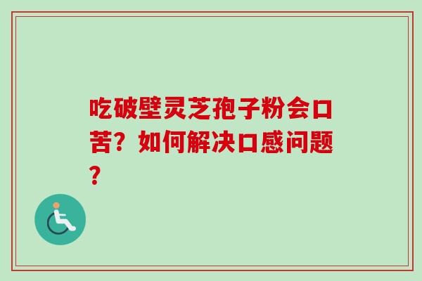 吃破壁灵芝孢子粉会口苦？如何解决口感问题？