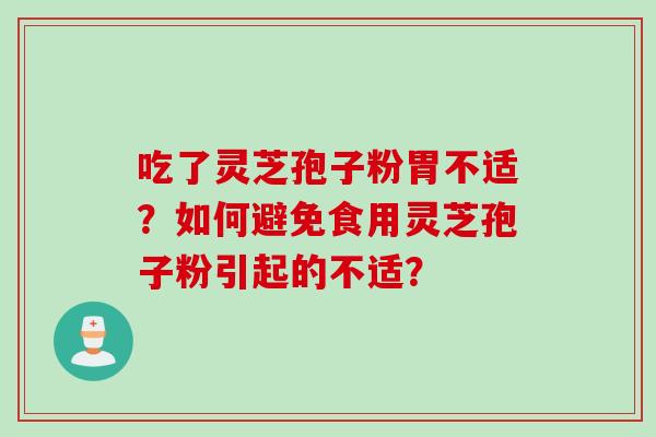 吃了灵芝孢子粉胃不适？如何避免食用灵芝孢子粉引起的不适？