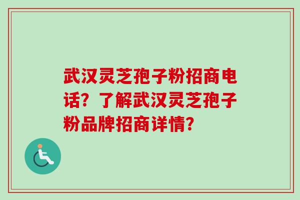武汉灵芝孢子粉招商电话？了解武汉灵芝孢子粉品牌招商详情？