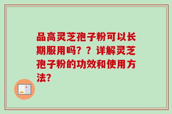 品高灵芝孢子粉可以长期服用吗？？详解灵芝孢子粉的功效和使用方法？
