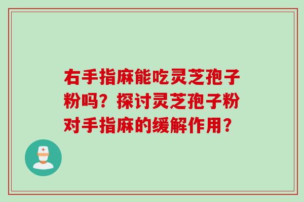 右手指麻能吃灵芝孢子粉吗？探讨灵芝孢子粉对手指麻的缓解作用？