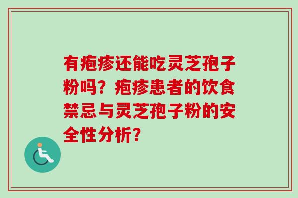 有疱疹还能吃灵芝孢子粉吗？疱疹患者的饮食禁忌与灵芝孢子粉的安全性分析？