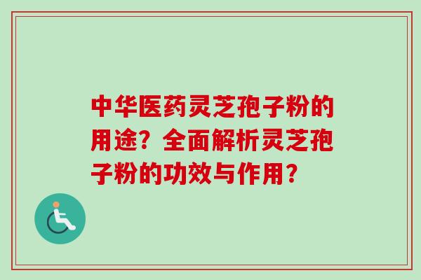 中华医药灵芝孢子粉的用途？全面解析灵芝孢子粉的功效与作用？