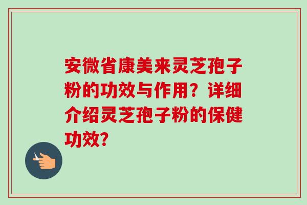 安微省康美来灵芝孢子粉的功效与作用？详细介绍灵芝孢子粉的保健功效？
