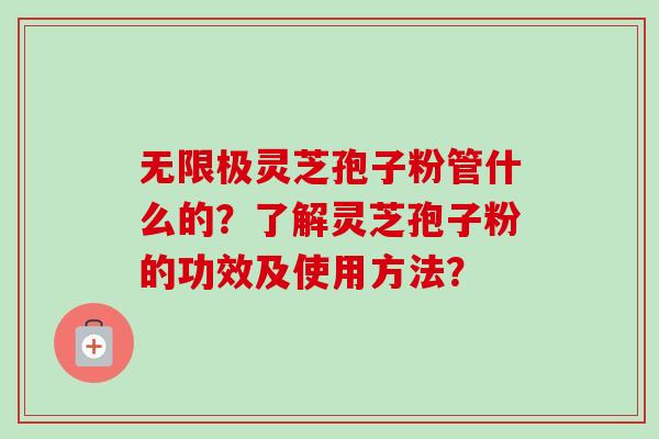 无限极灵芝孢子粉管什么的？了解灵芝孢子粉的功效及使用方法？