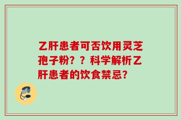 乙肝患者可否饮用灵芝孢子粉？？科学解析乙肝患者的饮食禁忌？