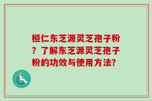 桓仁东芝源灵芝孢子粉？了解东芝源灵芝孢子粉的功效与使用方法？