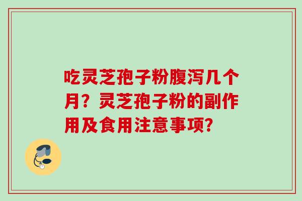 吃灵芝孢子粉腹泻几个月？灵芝孢子粉的副作用及食用注意事项？