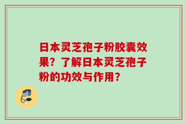 日本灵芝孢子粉胶囊效果?了解日本灵芝孢子粉的功效与作用? 日本灵芝孢子粉胶囊效果?了解日本灵芝孢子粉的功效与作用?