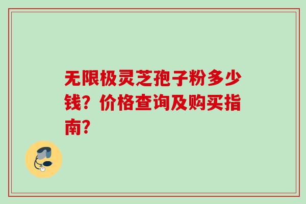 无限极灵芝孢子粉多少钱？价格查询及购买指南？