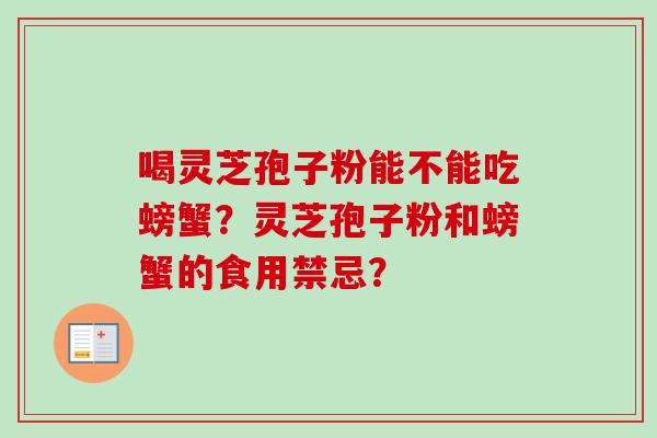 喝灵芝孢子粉能不能吃螃蟹？灵芝孢子粉和螃蟹的食用禁忌？