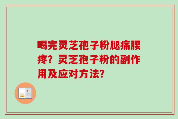 喝完灵芝孢子粉腿痛腰疼？灵芝孢子粉的副作用及应对方法？