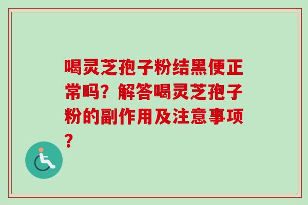 喝灵芝孢子粉结黑便正常吗？解答喝灵芝孢子粉的副作用及注意事项？