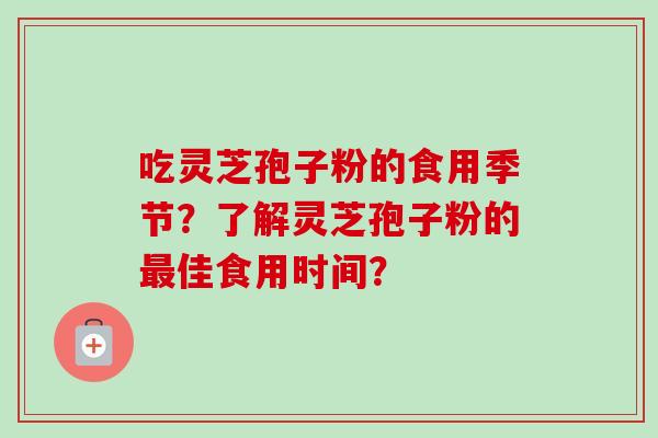 吃灵芝孢子粉的食用季节？了解灵芝孢子粉的最佳食用时间？