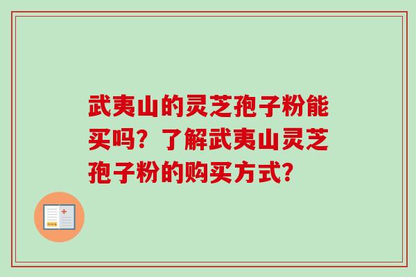 武夷山的灵芝孢子粉能买吗？了解武夷山灵芝孢子粉的购买方式？