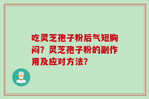 吃灵芝孢子粉后气短胸闷？灵芝孢子粉的副作用及应对方法？