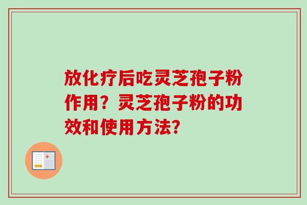 放化疗后吃灵芝孢子粉作用？灵芝孢子粉的功效和使用方法？