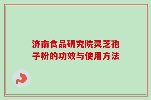 济南食品研究院灵芝孢子粉的功效与使用方法