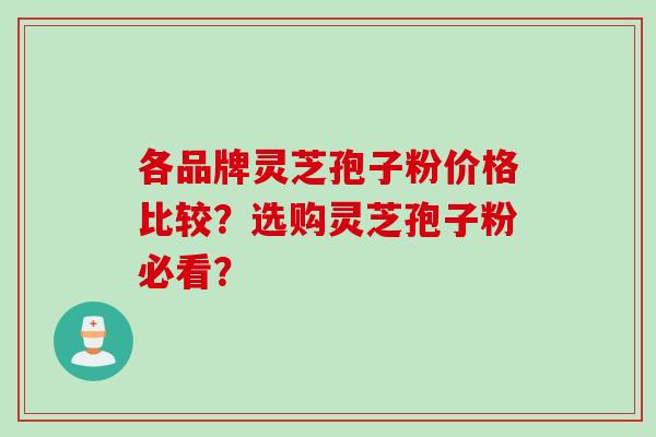 各品牌灵芝孢子粉价格比较？选购灵芝孢子粉必看？