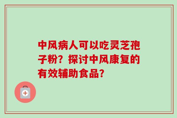 中风病人可以吃灵芝孢子粉？探讨中风康复的有效辅助食品？