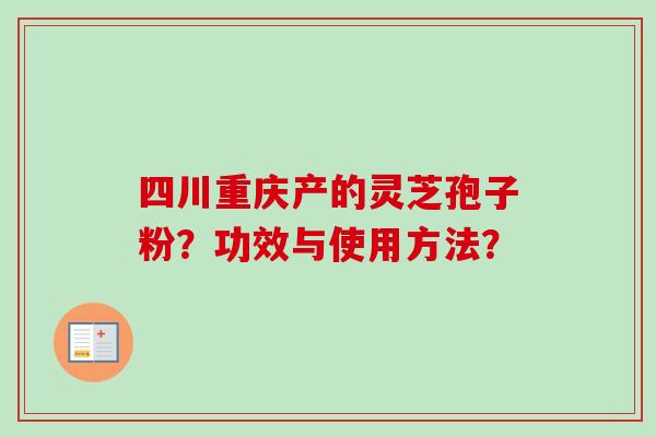 四川重庆产的灵芝孢子粉？功效与使用方法？