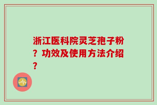浙江医科院灵芝孢子粉？功效及使用方法介绍？