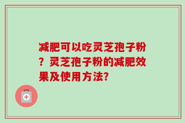 减肥可以吃灵芝孢子粉？灵芝孢子粉的减肥效果及使用方法？