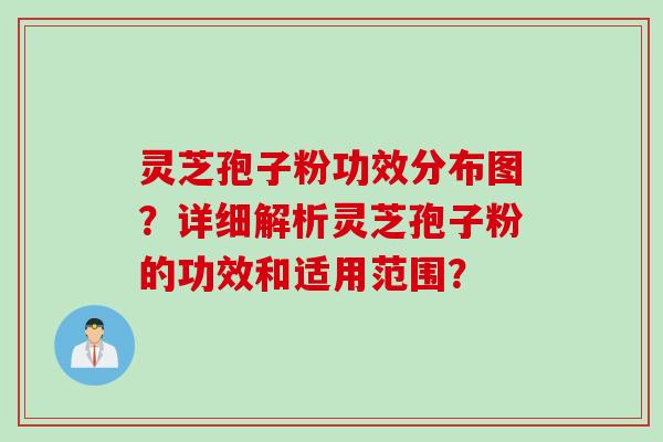 灵芝孢子粉功效分布图？详细解析灵芝孢子粉的功效和适用范围？