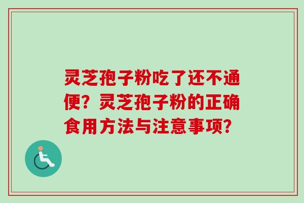 灵芝孢子粉吃了还不通便？灵芝孢子粉的正确食用方法与注意事项？