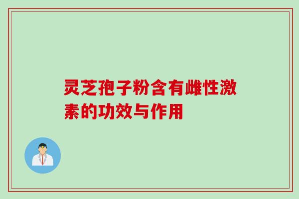 灵芝孢子粉含有雌性激素的功效与作用