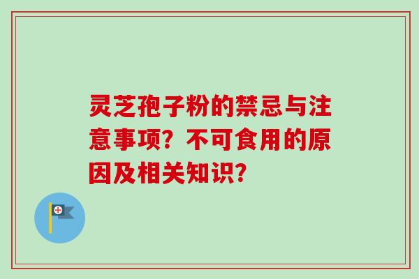 灵芝孢子粉的禁忌与注意事项？不可食用的原因及相关知识？