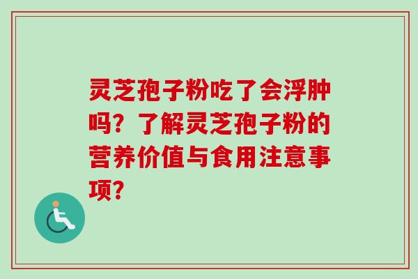 灵芝孢子粉吃了会浮肿吗？了解灵芝孢子粉的营养价值与食用注意事项？