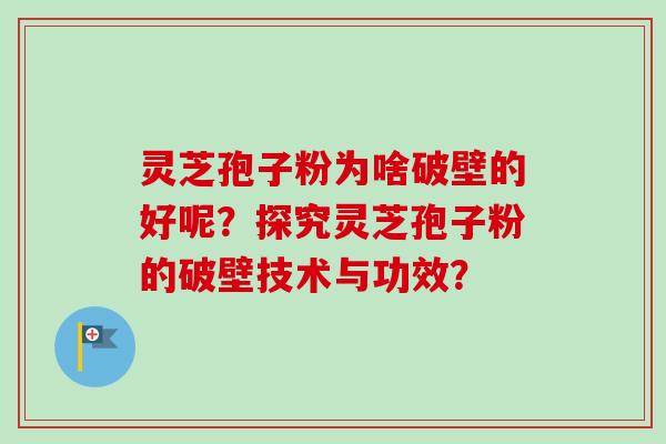 灵芝孢子粉为啥破壁的好呢？探究灵芝孢子粉的破壁技术与功效？