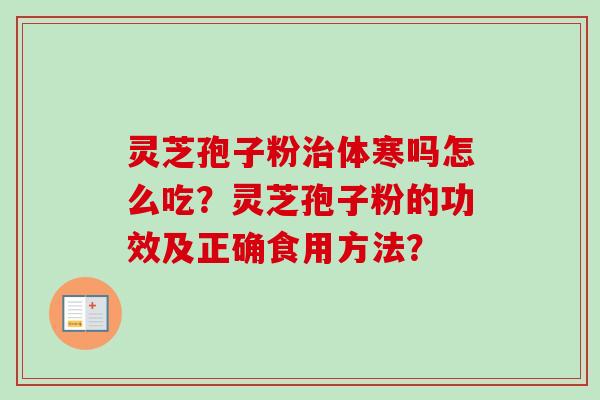 灵芝孢子粉治体寒吗怎么吃？灵芝孢子粉的功效及正确食用方法？