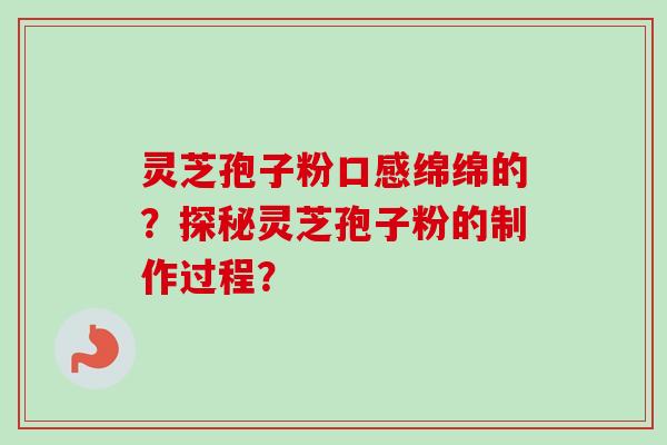 灵芝孢子粉口感绵绵的？探秘灵芝孢子粉的制作过程？