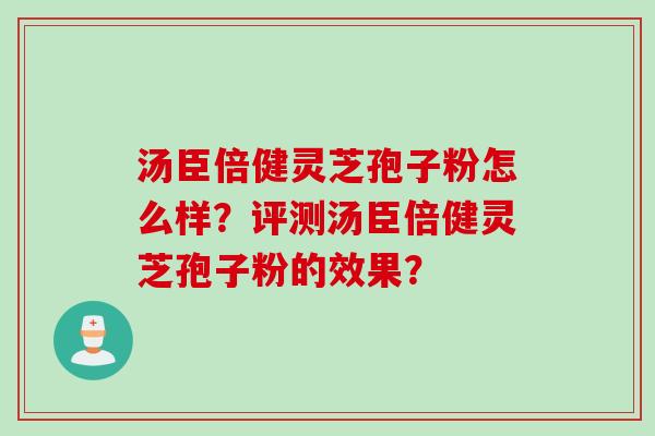 汤臣倍健灵芝孢子粉怎么样？评测汤臣倍健灵芝孢子粉的效果？