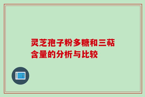 灵芝孢子粉多糖和三萜含量的分析与比较